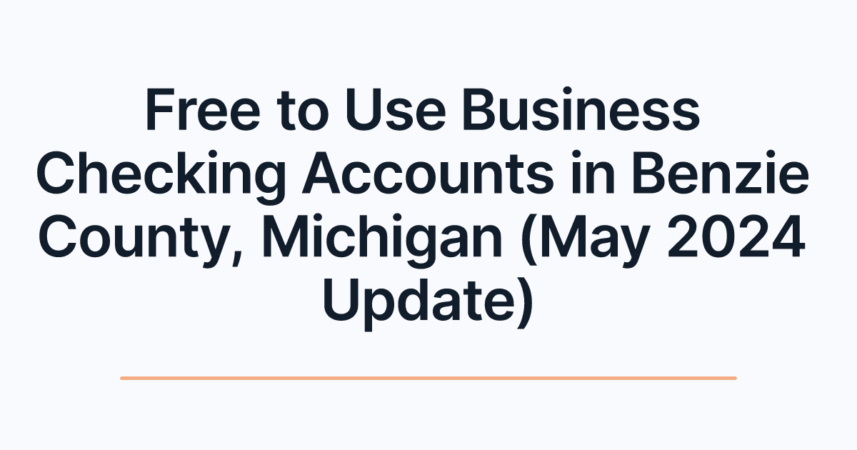 Free to Use Business Checking Accounts in Benzie County, Michigan (May 2024 Update)